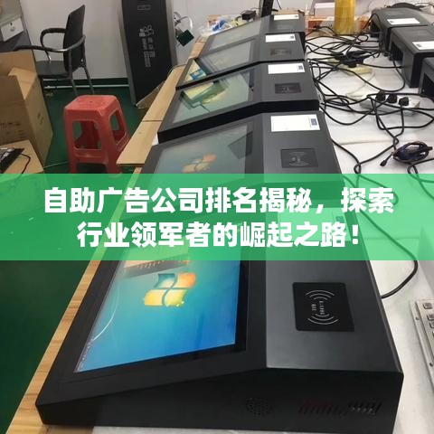 自助广告公司排名揭秘，探索行业领军者的崛起之路！