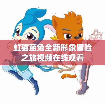 虹猫蓝兔全新形象冒险之旅视频在线观看