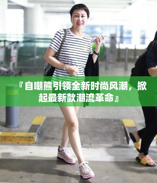 『自嘲熊引领全新时尚风潮，掀起最新款潮流革命』