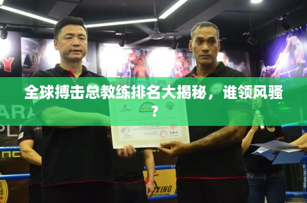 全球搏击总教练排名大揭秘，谁领风骚？