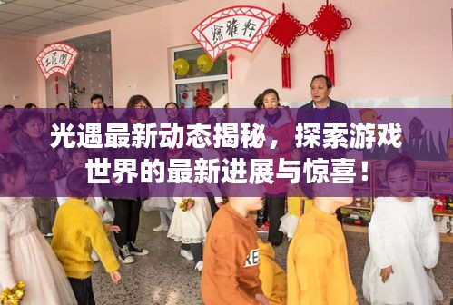 光遇最新动态揭秘，探索游戏世界的最新进展与惊喜！