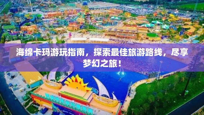 海绵卡玛游玩指南，探索最佳旅游路线，尽享梦幻之旅！