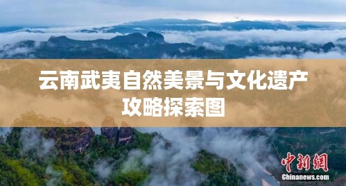 云南武夷自然美景与文化遗产攻略探索图