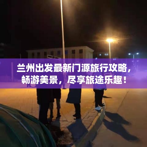 兰州出发最新门源旅行攻略，畅游美景，尽享旅途乐趣！