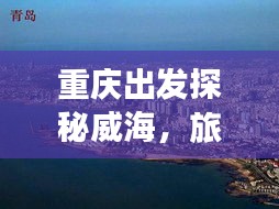 重庆出发探秘威海，旅游攻略带你畅游山东威海之美