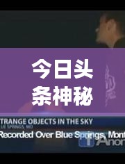 今日头条神秘UFO视频引发新一轮热议，探索未知天体之旅