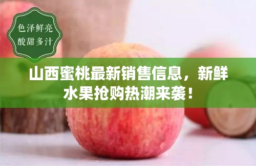 山西蜜桃最新销售信息，新鲜水果抢购热潮来袭！