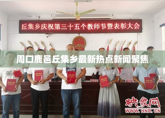周口鹿邑丘集乡最新热点新闻聚焦