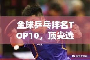 全球乒乓排名TOP10，顶尖选手一览无余！