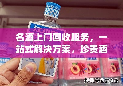 名酒上门回收服务，一站式解决方案，珍贵酒品轻松处理！