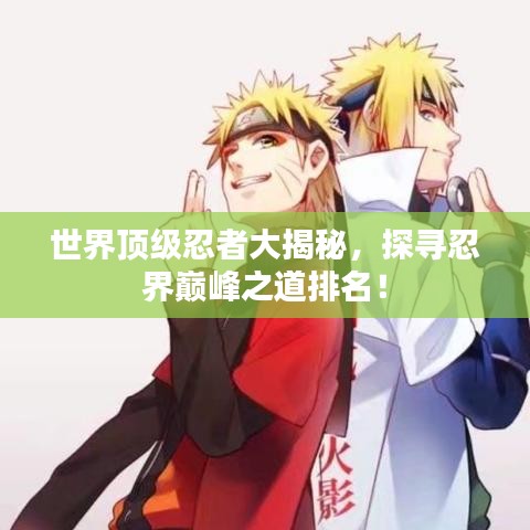世界顶级忍者大揭秘，探寻忍界巅峰之道排名！