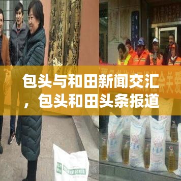 包头与和田新闻交汇，包头和田头条报道速递