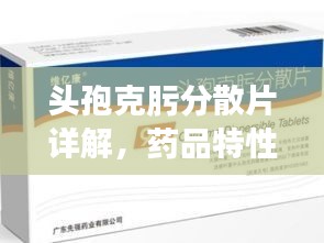 头孢克肟分散片详解，药品特性、使用须知一网打尽