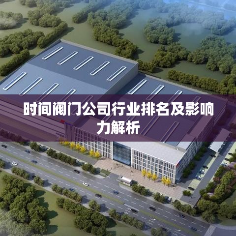 时间阀门公司行业排名及影响力解析