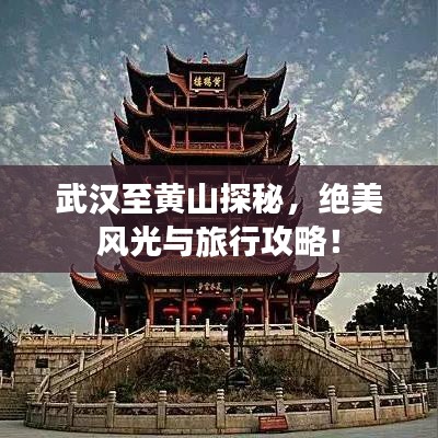 武汉至黄山探秘，绝美风光与旅行攻略！