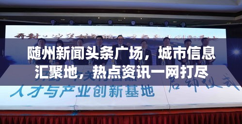 随州新闻头条广场，城市信息汇聚地，热点资讯一网打尽