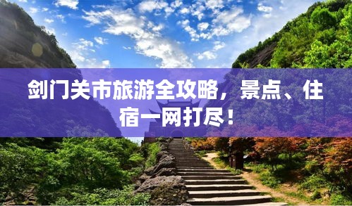 剑门关市旅游全攻略，景点、住宿一网打尽！