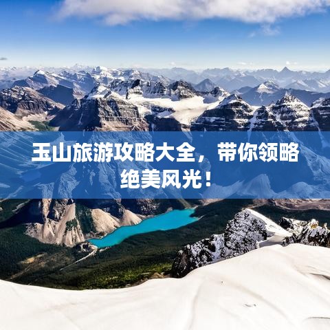 玉山旅游攻略大全，带你领略绝美风光！