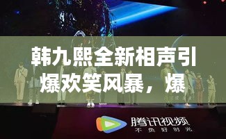 韩九熙全新相声引爆欢笑风暴，爆笑视频火热播放！