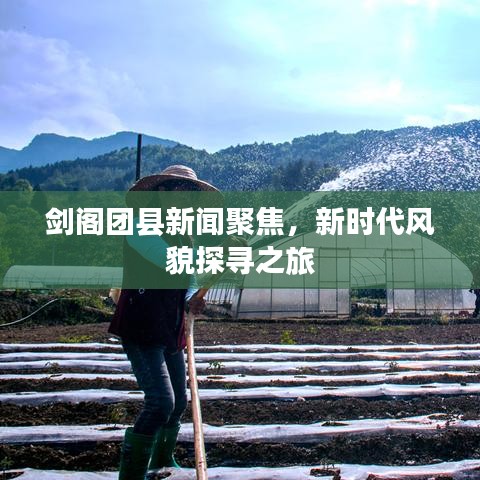 剑阁团县新闻聚焦，新时代风貌探寻之旅