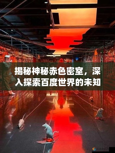 揭秘神秘赤色密室，深入探索百度世界的未知之旅