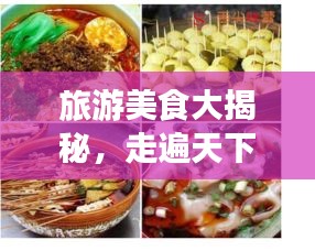 旅游美食大揭秘，走遍天下，尽享味蕾盛宴！