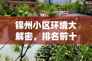 锦州小区环境大解密，排名前十的宜居小区，理想居住之选