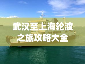 武汉至上海轮渡之旅攻略大全，一站式体验江上的诗意旅行！