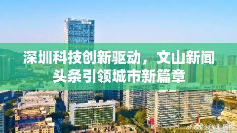 深圳科技创新驱动，文山新闻头条引领城市新篇章