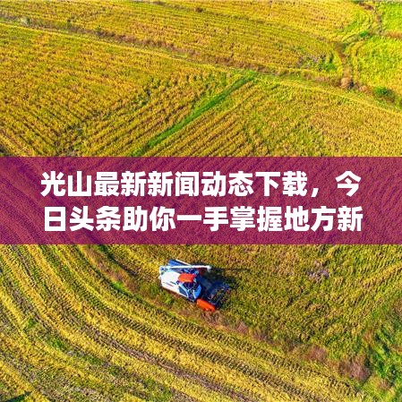 光山最新新闻动态下载，今日头条助你一手掌握地方新鲜事