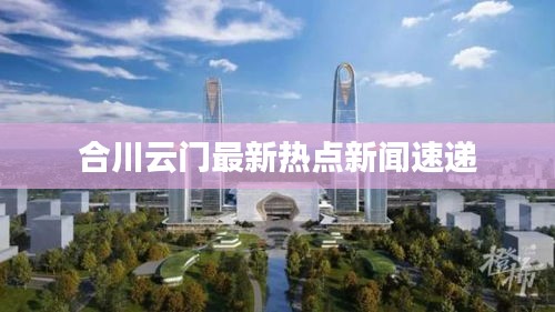 合川云门最新热点新闻速递