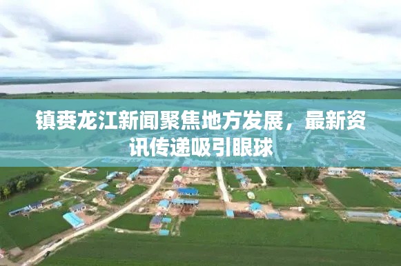 镇赉龙江新闻聚焦地方发展，最新资讯传递吸引眼球