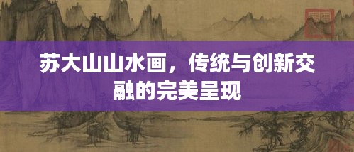 苏大山山水画，传统与创新交融的完美呈现