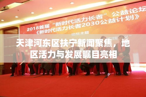 天津河东区扶宁新闻聚焦，地区活力与发展瞩目亮相