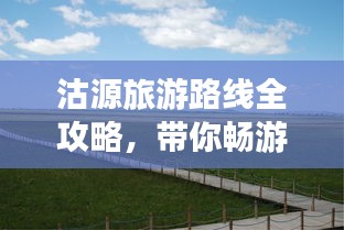 沽源旅游路线全攻略，带你畅游美景尽享乐趣！