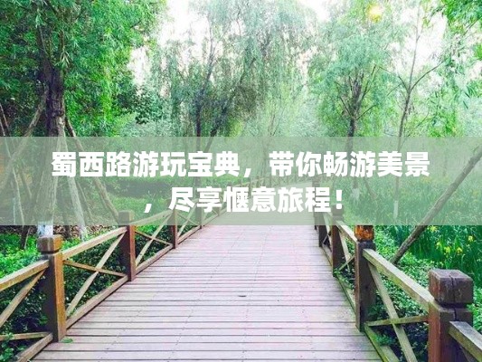 蜀西路游玩宝典，带你畅游美景，尽享惬意旅程！