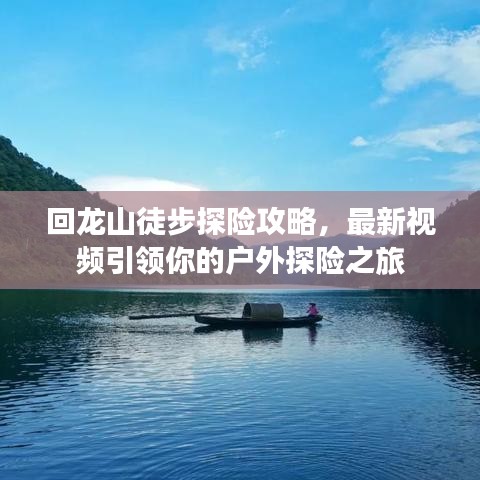 回龙山徒步探险攻略，最新视频引领你的户外探险之旅