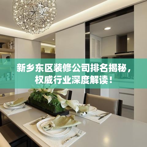 新乡东区装修公司排名揭秘，权威行业深度解读！