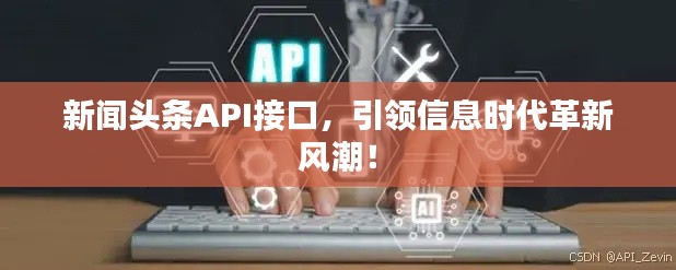 新闻头条API接口，引领信息时代革新风潮！