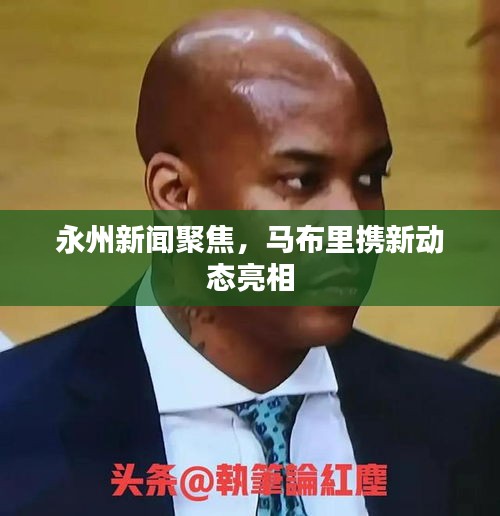 永州新闻聚焦，马布里携新动态亮相