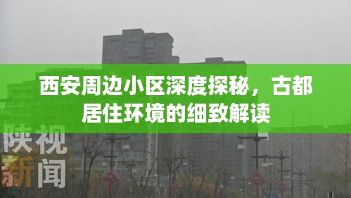 西安周边小区深度探秘，古都居住环境的细致解读