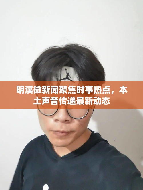 明溪微新闻聚焦时事热点，本土声音传递最新动态