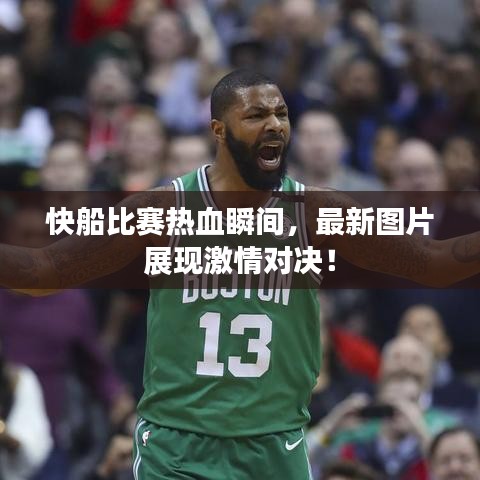 快船比赛热血瞬间，最新图片展现激情对决！