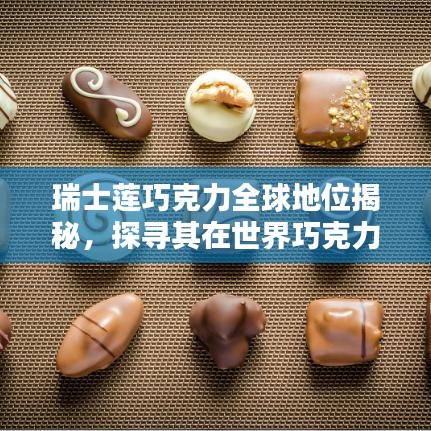 瑞士莲巧克力全球地位揭秘，探寻其在世界巧克力界的顶尖排名