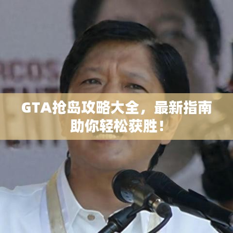GTA抢岛攻略大全，最新指南助你轻松获胜！