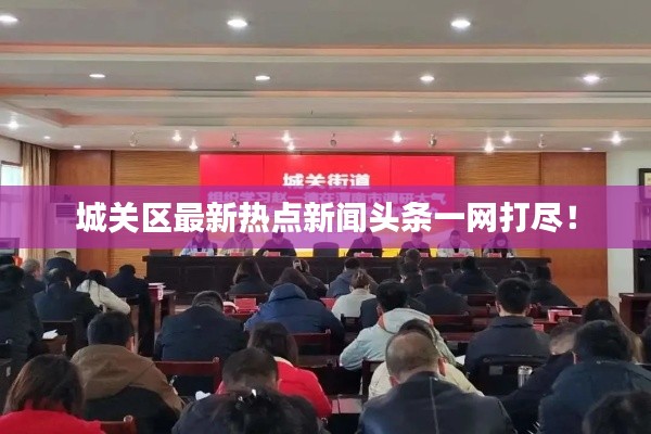 城关区最新热点新闻头条一网打尽！