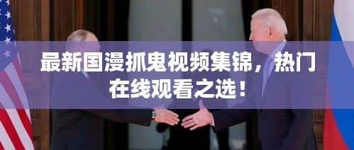 最新国漫抓鬼视频集锦，热门在线观看之选！