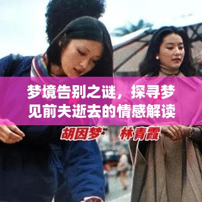 梦境告别之谜，探寻梦见前夫逝去的情感解读