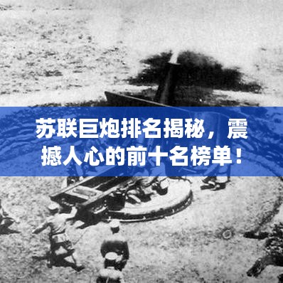 苏联巨炮排名揭秘，震撼人心的前十名榜单！