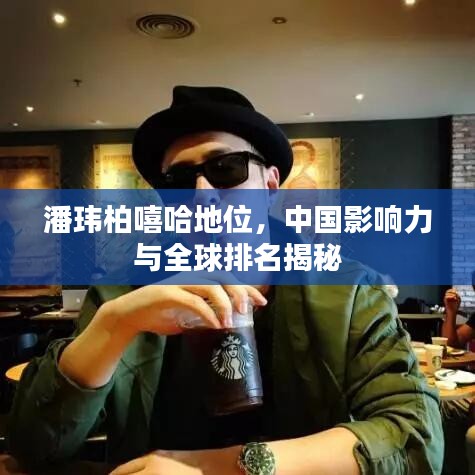 潘玮柏嘻哈地位，中国影响力与全球排名揭秘